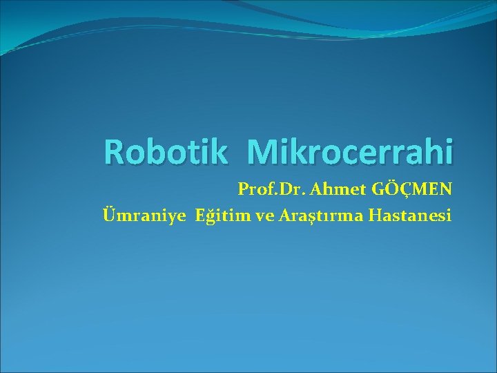 Robotik Mikrocerrahi Prof. Dr. Ahmet GÖÇMEN Ümraniye Eğitim ve Araştırma Hastanesi 