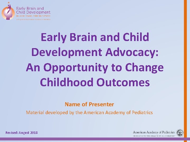 Early Brain and Child Development Advocacy: An Opportunity to Change Childhood Outcomes Name of