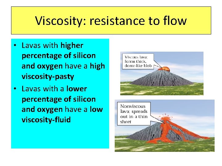 Viscosity: resistance to flow • Lavas with higher percentage of silicon and oxygen have