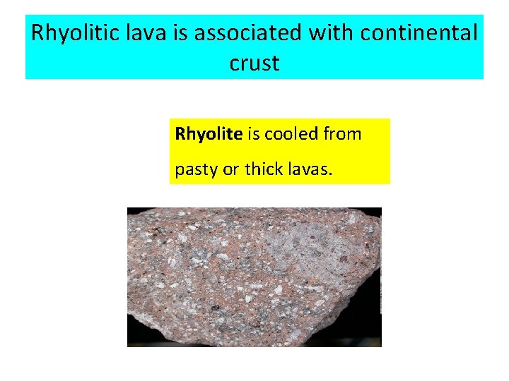 Rhyolitic lava is associated with continental crust Rhyolite is cooled from pasty or thick