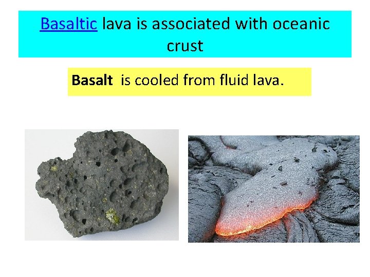 Basaltic lava is associated with oceanic crust Basalt is cooled from fluid lava. 