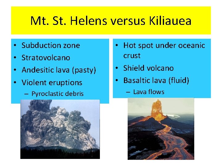 Mt. St. Helens versus Kiliauea • • Subduction zone Stratovolcano Andesitic lava (pasty) Violent