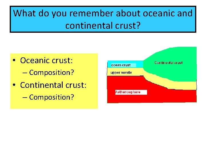 What do you remember about oceanic and continental crust? • Oceanic crust: – Composition?