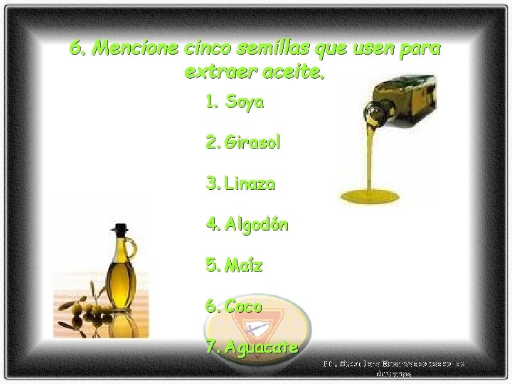 6. Mencione cinco semillas que usen para extraer aceite. 1. Soya 2. Girasol 3.