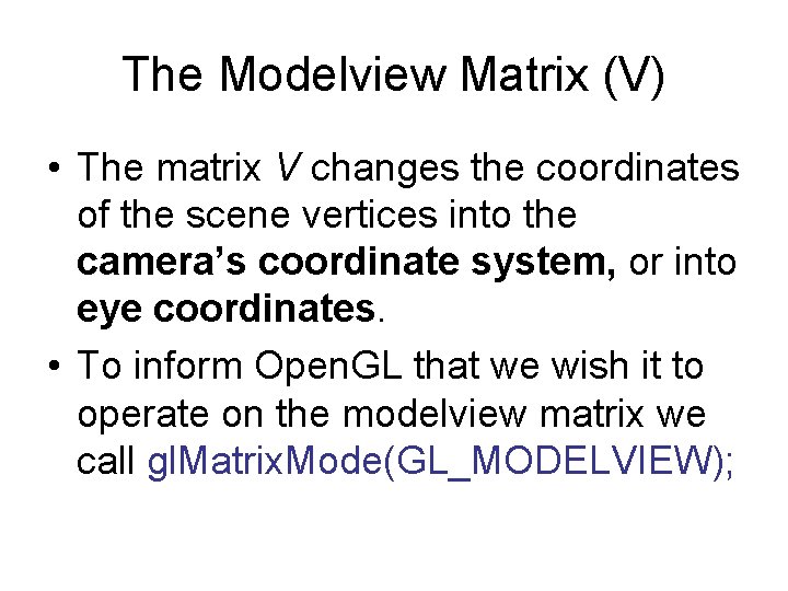 The Modelview Matrix (V) • The matrix V changes the coordinates of the scene