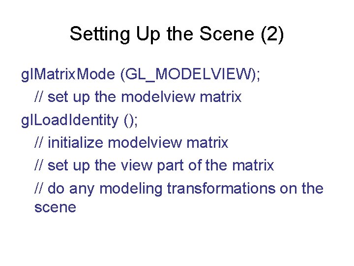 Setting Up the Scene (2) gl. Matrix. Mode (GL_MODELVIEW); // set up the modelview