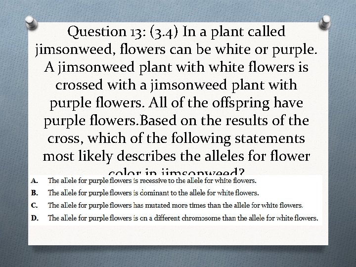 Question 13: (3. 4) In a plant called jimsonweed, flowers can be white or