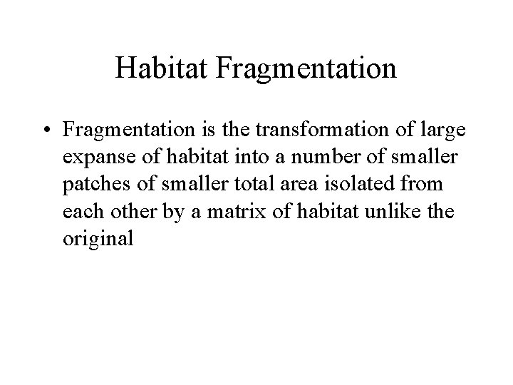 Habitat Fragmentation • Fragmentation is the transformation of large expanse of habitat into a