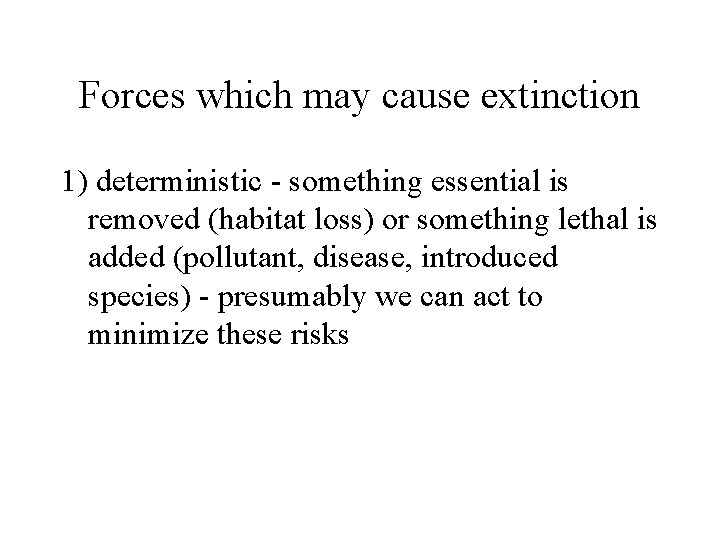 Forces which may cause extinction 1) deterministic - something essential is removed (habitat loss)
