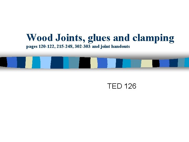 Wood Joints, glues and clamping pages 120 -122, 215 -248, 302 -303 and joint