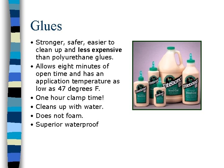 Glues • Stronger, safer, easier to clean up and less expensive than polyurethane glues.