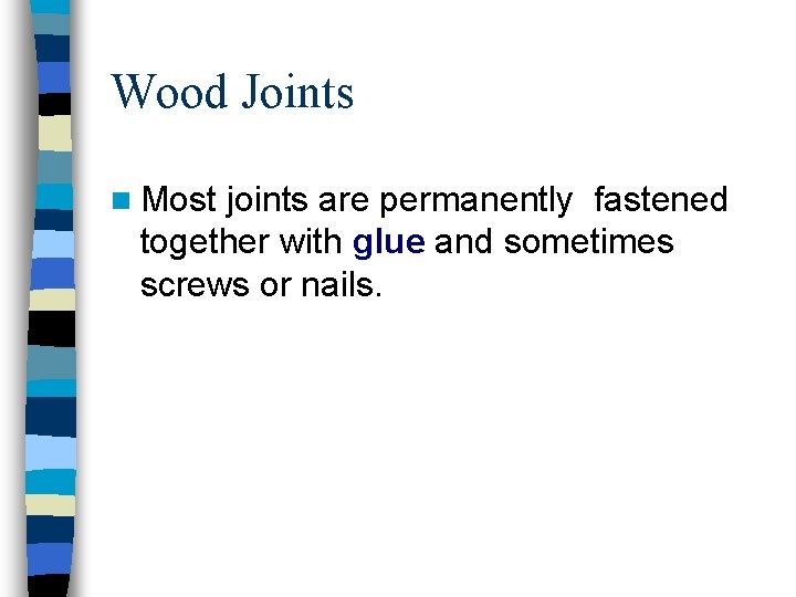 Wood Joints n Most joints are permanently fastened together with glue and sometimes screws