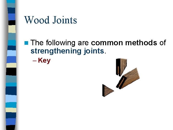 Wood Joints n The following are common methods of strengthening joints. – Key 