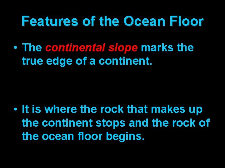 Features of the Ocean Floor • The continental slope marks the true edge of