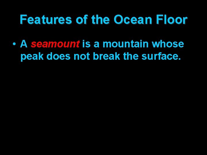 Features of the Ocean Floor • A seamount is a mountain whose peak does