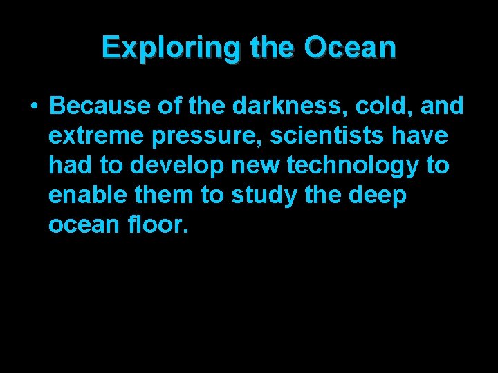 Exploring the Ocean • Because of the darkness, cold, and extreme pressure, scientists have
