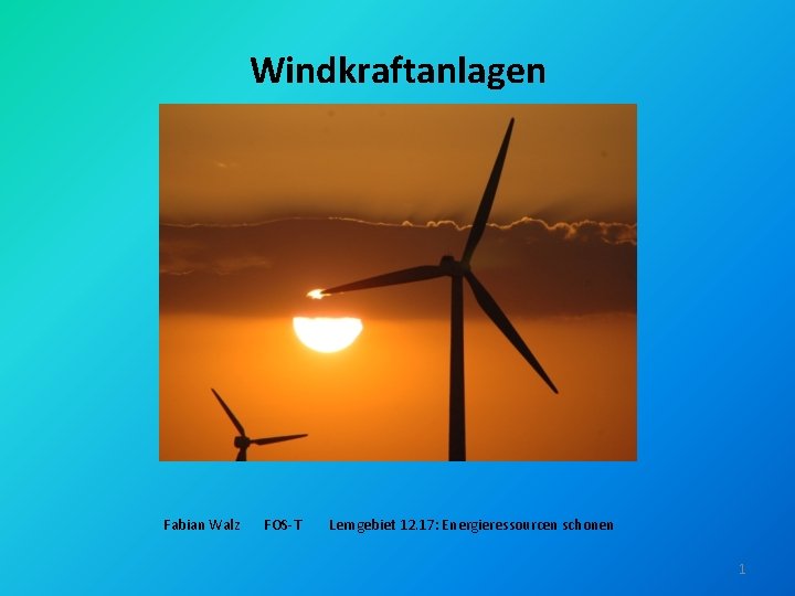 Windkraftanlagen Fabian Walz FOS-T Lerngebiet 12. 17: Energieressourcen schonen 1 