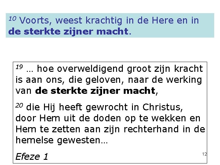 10 Voorts, weest krachtig in de Here en in de sterkte zijner macht. 19 10 Voorts, weest krachtig in de Here en in de sterkte zijner macht. 19