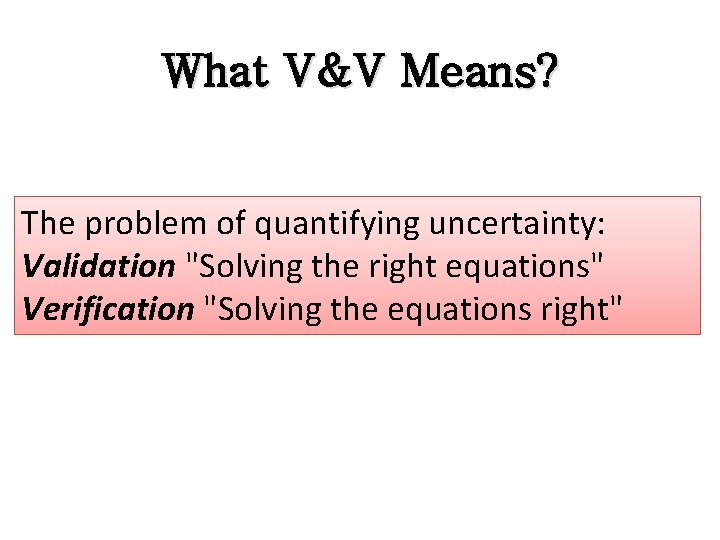 What V&V Means? The problem of quantifying uncertainty: Validation "Solving the right equations" Verification What V&V Means? The problem of quantifying uncertainty: Validation "Solving the right equations" Verification