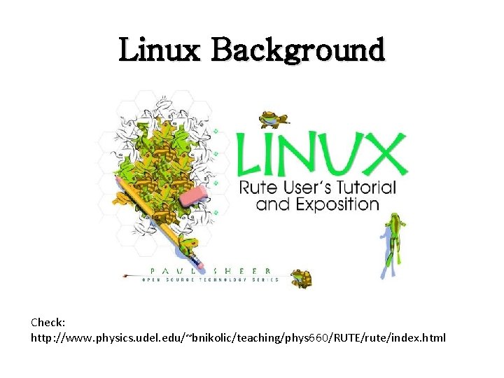 Linux Background Check: http: //www. physics. udel. edu/~bnikolic/teaching/phys 660/RUTE/rute/index. html Linux Background Check: http: //www. physics. udel. edu/~bnikolic/teaching/phys 660/RUTE/rute/index. html