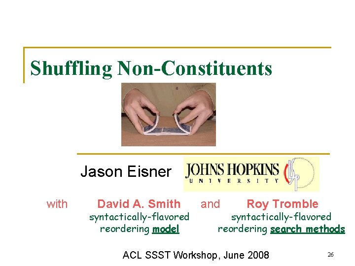 Shuffling Non-Constituents Jason Eisner with David A. Smith syntactically-flavored reordering model and Roy Tromble