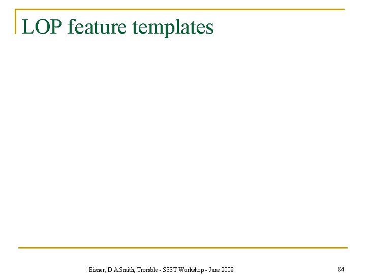 LOP feature templates Eisner, D. A. Smith, Tromble - SSST Workshop - June 2008