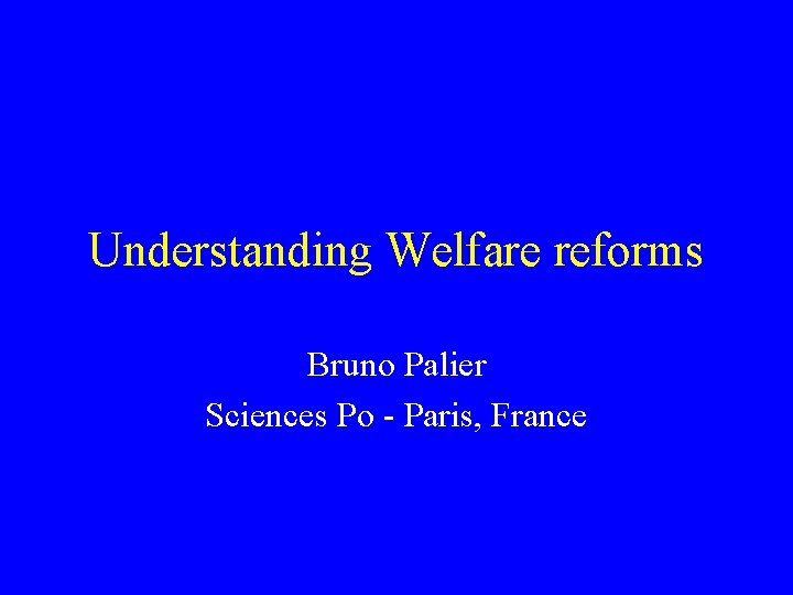 Understanding Welfare reforms Bruno Palier Sciences Po - Paris, France 