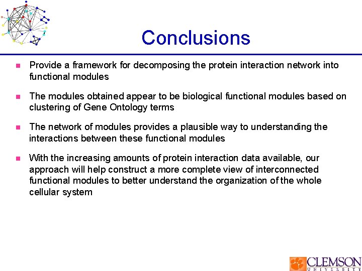 Conclusions n Provide a framework for decomposing the protein interaction network into functional modules
