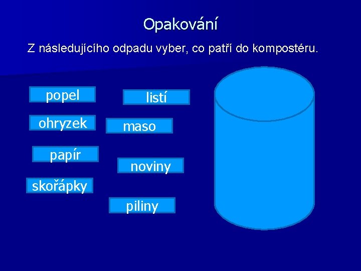 Opakování Z následujícího odpadu vyber, co patří do kompostéru. popel ohryzek papír listí maso