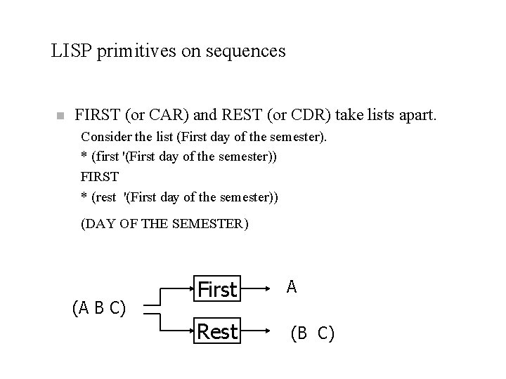 LISP primitives on sequences n FIRST (or CAR) and REST (or CDR) take lists LISP primitives on sequences n FIRST (or CAR) and REST (or CDR) take lists