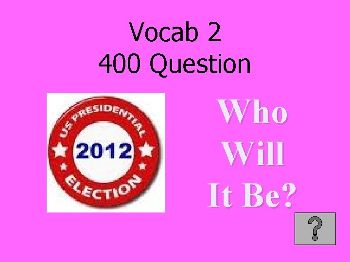 Vocab 2 400 Question Who Will It Be? 