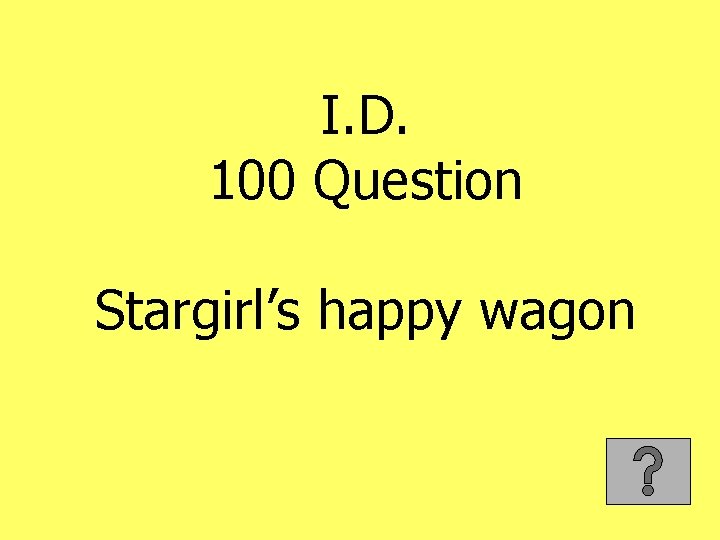 I. D. 100 Question Stargirl’s happy wagon 