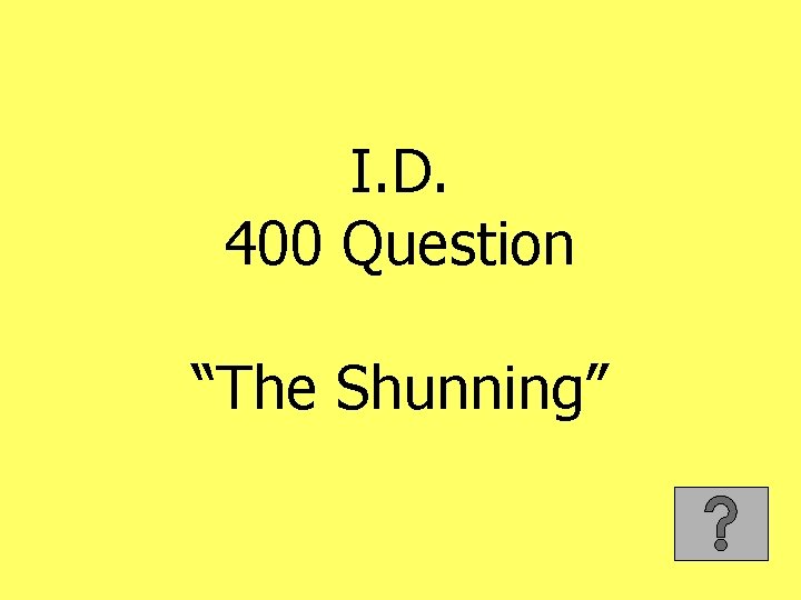 I. D. 400 Question “The Shunning” 