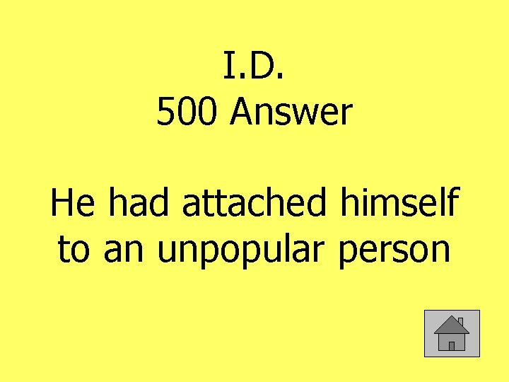 I. D. 500 Answer He had attached himself to an unpopular person 