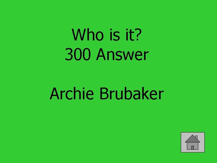 Who is it? 300 Answer Archie Brubaker 