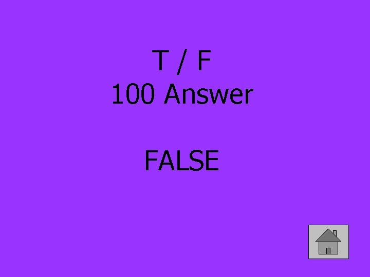T/F 100 Answer FALSE 