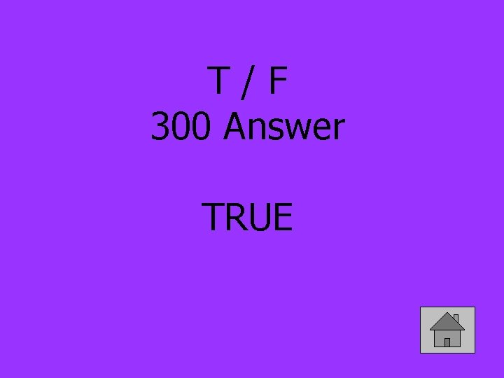 T/F 300 Answer TRUE 