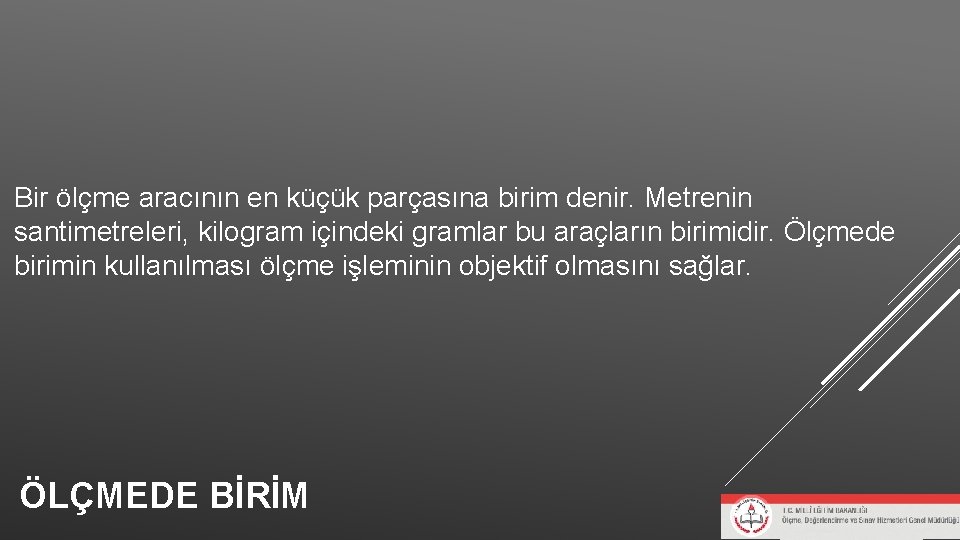 Bir ölçme aracının en küçük parçasına birim denir. Metrenin santimetreleri, kilogram içindeki gramlar bu Bir ölçme aracının en küçük parçasına birim denir. Metrenin santimetreleri, kilogram içindeki gramlar bu