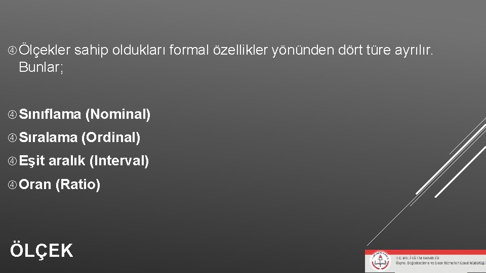 Ölçekler sahip oldukları formal özellikler yönünden dört türe ayrılır. Bunlar; Sınıflama (Nominal) Sıralama Ölçekler sahip oldukları formal özellikler yönünden dört türe ayrılır. Bunlar; Sınıflama (Nominal) Sıralama