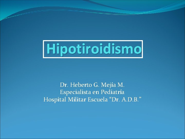 Hipotiroidismo Dr. Heberto G. Mejía M. Especialista en Pediatría Hospital Militar Escuela “Dr. A.