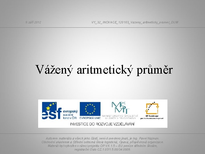 9. září 2012 VY_32_INOVACE_120103_Vazeny_aritmeticky_prumer_DUM Vážený aritmetický průměr Autorem materiálu a všech jeho částí, není-li