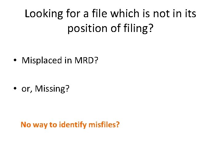 Looking for a file which is not in its position of filing? • Misplaced