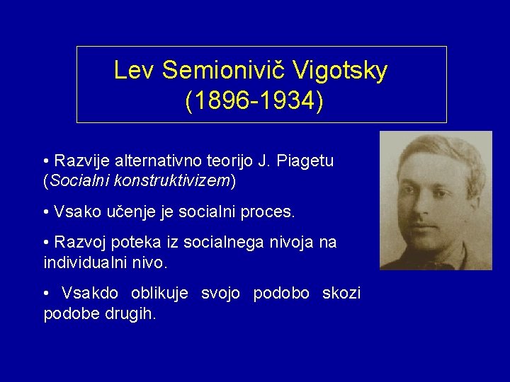 Lev Semionivič Vigotsky (1896 -1934) • Razvije alternativno teorijo J. Piagetu (Socialni konstruktivizem) •