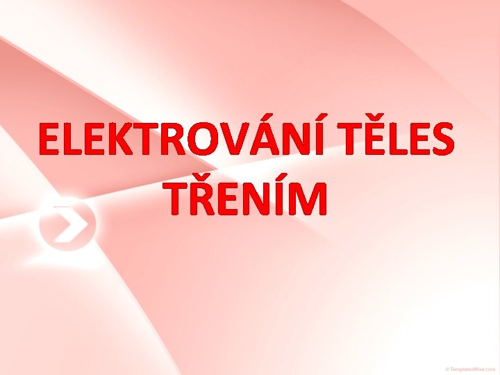 ELEKTROVÁNÍ TĚLES TŘENÍM 