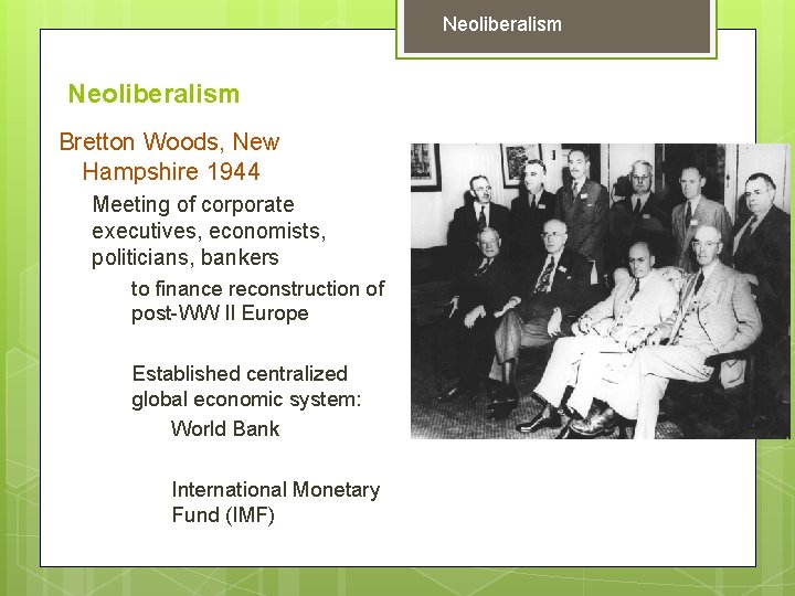 Neoliberalism Bretton Woods, New Hampshire 1944 Meeting of corporate executives, economists, politicians, bankers to