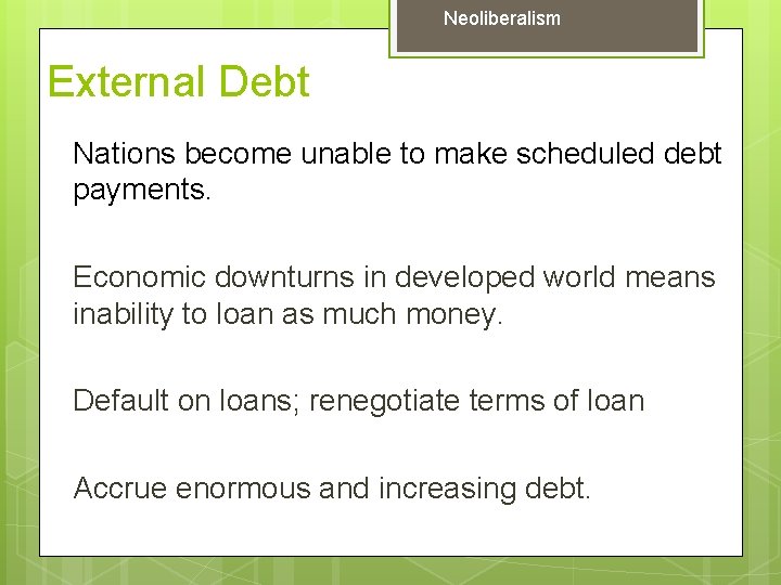 Neoliberalism External Debt Nations become unable to make scheduled debt payments. Economic downturns in