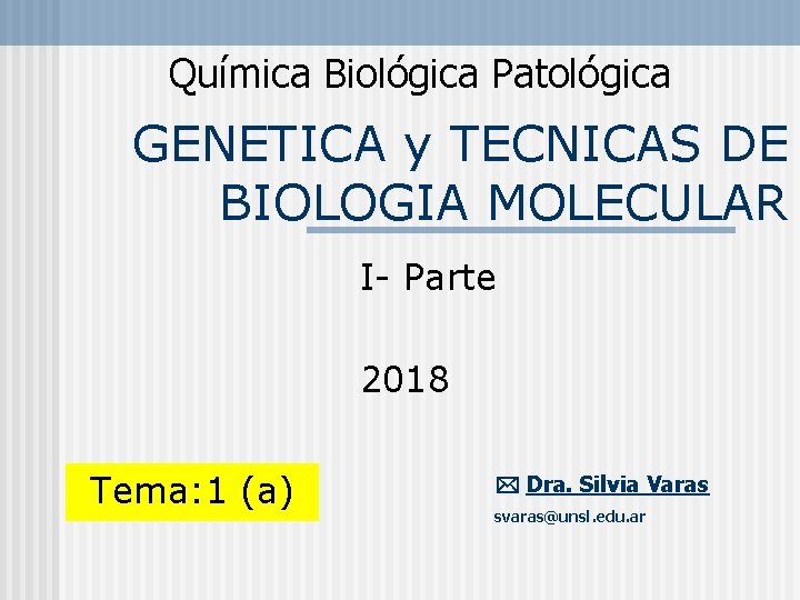 Química Biológica Patológica GENETICA y TECNICAS DE BIOLOGIA MOLECULAR I- Parte 2018 Tema: 1