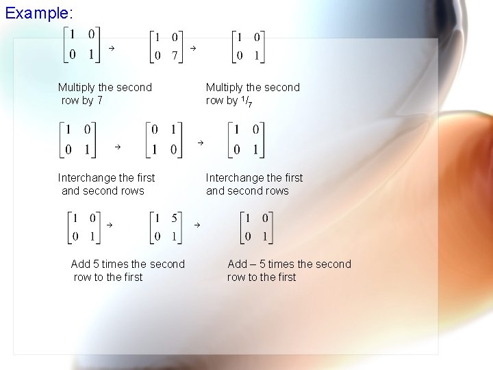 Example: Multiply the second row by 7 Multiply the second row by 1/7 Interchange