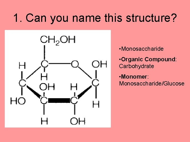 1. Can you name this structure? • Monosaccharide • Organic Compound: Carbohydrate • Monomer: