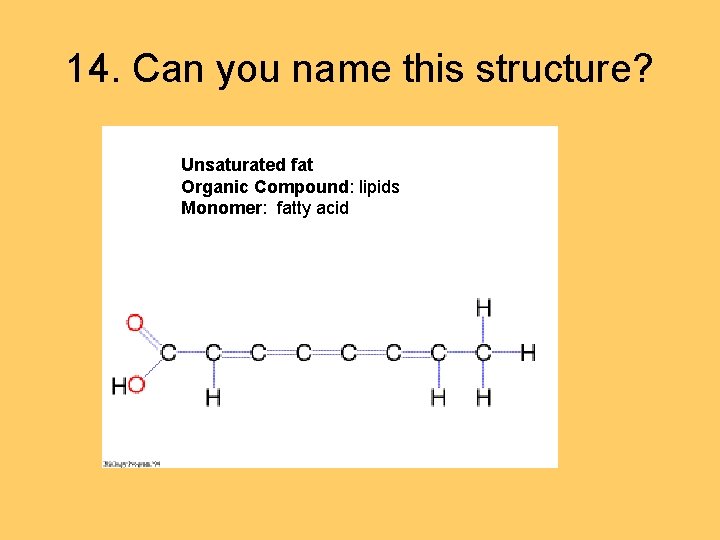 14. Can you name this structure? Unsaturated fat Organic Compound: lipids Monomer: fatty acid